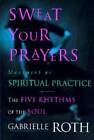 Sweat Your Prayers: The Five Rhythms of the Soul -- Movement as Spiritual - GOOD