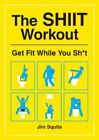 The SHIIT Workout: Get Fit While You Sh*t by Squits, Jim