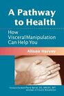 A Pathway To Health: How Visceral Manipulation Can Help You By Alison Harvey