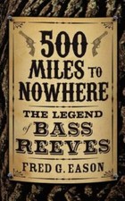 500 Miles to Nowhere: The Legend of Bass Reeves by Eason, Fred