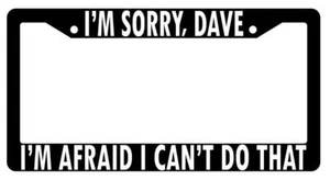I'm Sorry, Dave I'm Afraid I Can't Do That Black Plastic License Plate Frame - Picture 1 of 1