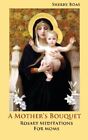 A Mother's Bouquet: Rosary Meditations For Moms By Sherry Boas **Brand New**