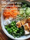 Kelly Johnson 50 Dairy-Free Japanese Dish Recipes For Home (Paperback)