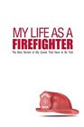 My Life As a Firefighter : The Best Stories of My Career That Have to Be Told...