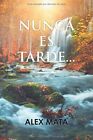 Nunca Es Tarde... (Spanish Edition) By Alex Mata **Brand New**
