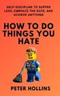 How To Do Things You Hate Self Discipline To Suffer Less  By Hollins Peter