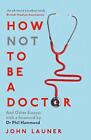 How Not To Be A Doctor And Other Essays By John Launer English Paperback Book