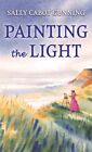 Painting the Light, Hardcover by Gunning, Sally Cabot, Brand New, Free shippi...