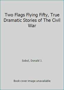 Two Flags Flying Fifty, True Dramatic Stories of The Civil War
