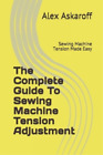 Alex Askaroff The Complete Guide To Sewing Machine Tension Adjustm (Taschenbuch)