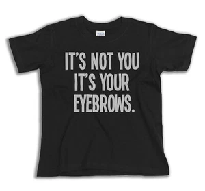 KIDS Its Not You Its Your Eyebrows T-Shirt Boys Girls CLEARANCE Gift Sale Funny - Picture 1 of 1