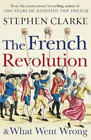 Stephen Clarke The French Revolution and What Went Wrong (Paperback)