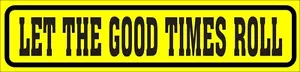 ONE GLOSSY STICKER, LET THE GOOD TIMES ROLL, FOR INDOOR OR OUTDOOR USE - Picture 1 of 1