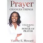 Prayer Changes Things: Unlocking the Power of Prayer - Paperback NEW Howard, Van