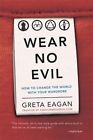 Wear No Evil: How to Change the World with Your Wardrobe by Eagan, Greta Book