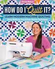 How Do I Quilt It?: Learn Modern Machine Quilting Using Walking-Foot & Free-Moti