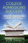 College Admissions Success: A Counselor's Sure-Fire Guide for High School Stu...