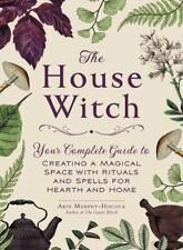 The House Witch: Your Complete Guide to Creating a Magical Space with Rituals...
