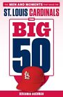 The Big 50: St. Louis Cardinals: The Men And Moments That Made The St. Louis Car