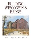 Building Wisconsin&#39;s Barns by William H. Tishler