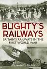 Blighty's Railways: Britian's Railways in the First World War