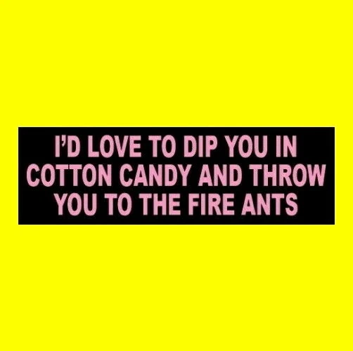 I'D LOVE TO DIP YOU IN COTTON CANDY AND THROW YOU TO THE FIRE ANTS funny sticker