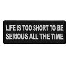 LIFE IS TOO SHORT TO BE SERIOUS ALL THE TIME - IRON or SEW ON PATCH