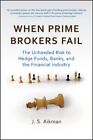 When Prime Brokers Fail : The Unheeded Risk to Hedge Funds, Banks, and the Fi...