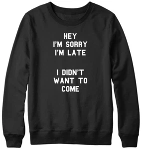 Sorry I'm Late I Didn't Want To Come Funny Mens Womens Unisex Sweatshirt - Picture 1 of 7
