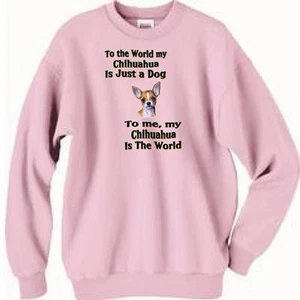 Dog Sweatshirt - To me my Chihuahua Is The World ----- Also T Shirt Available - Picture 1 of 4
