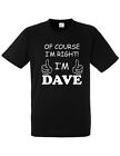OF COURSE IM RIGHT IM DAVE MENS T SHIRT TEE FUNNY NOVELTY JOKE GIFT PRESENT IDEA