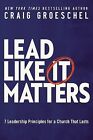 Lead Like It Matters 7 Leadership Principles For Church That L By Groeschel Crai