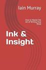 Ink & Insight: How to Mastering the Art of Writing Your Book by Iain D. Murray P