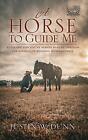 A Horse to Guide Me: Build the life you&#39;ve always wanted through the miracle of
