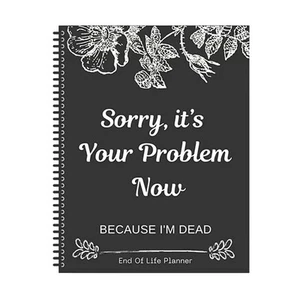 Sorry, It’s Your Problem Now, Because I'm Dead, End of Life Planner Organizer... - Picture 1 of 6