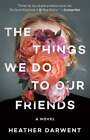 The Things We Do To Our Friends By Heather Darwent: New