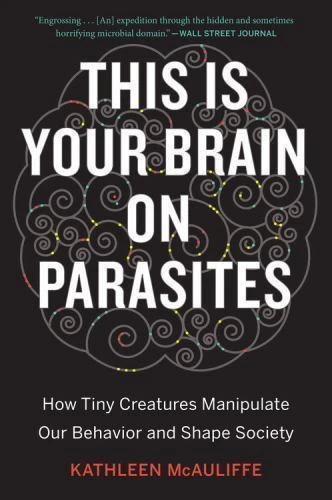 This Is Your Brain on Parasites : How Tiny Creatures Manipulate Our Behavior and Shape Society by Kathleen McAuliffe (2017, Trade Paperback)