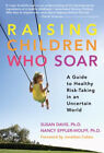 Raising Children Who Soar : A Guide To Healthy Risk-Taking In An