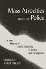 Mass Atrocities And The Police: A New History Of Ethnic Cleansing In Bosnia And
