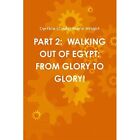 Part 2: Walking Out Of Egypt: From Glory To Glory! - Paperback / Softback New Cy