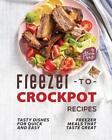 Freezer-To-Crockpot Recipes: Tasty Dishes For Quick And Easy Freezer Meals That