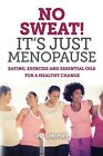 No Sweat! It's Just Menopause: Eating, Exercise and Essential Oi