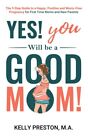 Yes! You Will Be A Good Mom! The 9-Step Guide To A Happy, Positi
