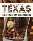 Smoke It Like a Texas Pit Master with Your Electric Smoker: Recipes and: New