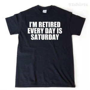 I'm Retired Every Day Is Saturday T-shirt Retirement Shirt Tee Retire Party - Picture 1 of 2