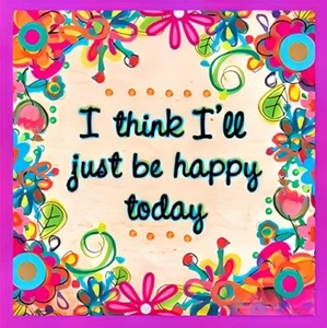 I Think I'll Just Be Happy Today Right?! Sounds Like A GREAT Way To Start A Day! - Picture 1 of 1