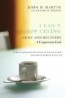 I Can't Stop Crying: Grief And Recovery: A Compassionate Guide By John D Martin
