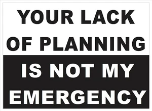 Your lack of planning is not my emergency  S-196 - Picture 1 of 1