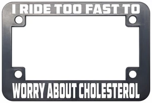 I RIDE TOO FAST TO WORRY ABOUT CHOLESTEROL FUNNY MOTORCYCLE LICENSE PLATE FRAME - Picture 1 of 6