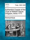 Authentick Coppie of the Tryal of William Haunt Dragoon, Anno 1711 by Anonymous 